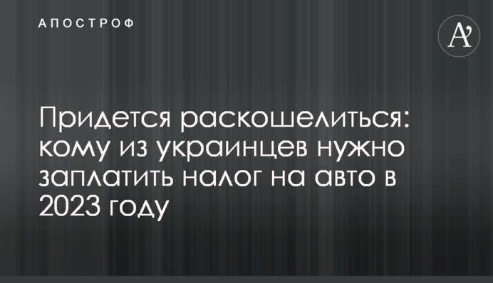 Придется раскошелиться: кому из украинцев нужно заплатить налог на авто в 2023 году