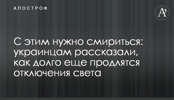 З цим треба змиритися: українцям розповіли, як довго ще триватимуть відключення світла
