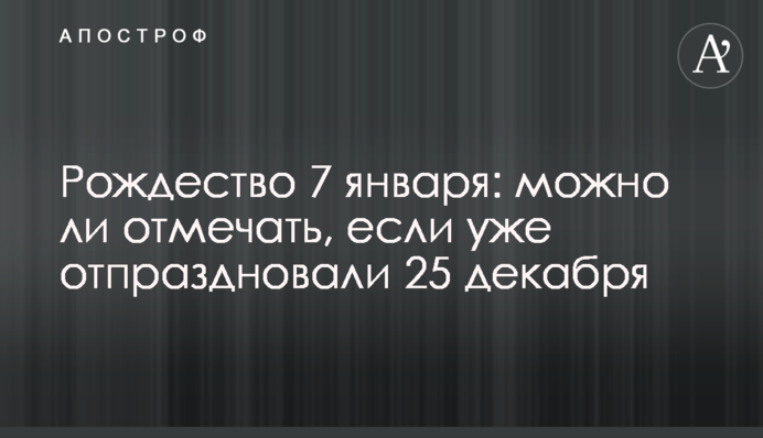 Рождество 7 января: можно ли отмечать, если уже отпраздновали 25 декабря
