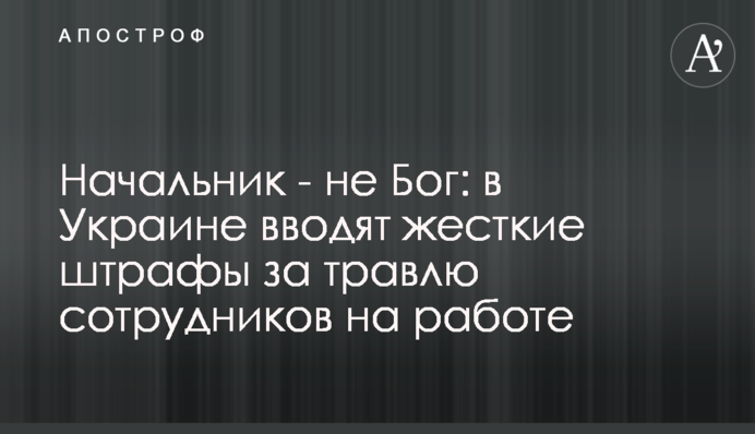 Начальник - не Бог: в Украине вводят жесткие штрафы за травлю сотрудников на работе