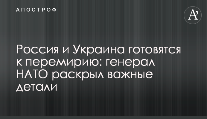 Росія та Україна готуються до перемир'я: генерал НАТО розкрив важливі деталі