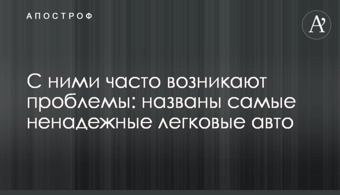 С ними часто возникают проблемы: названы самые ненадежные легковые авто