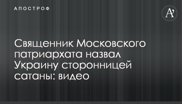 Священник Московского патриархата назвал Украину сторонницей сатаны: видео