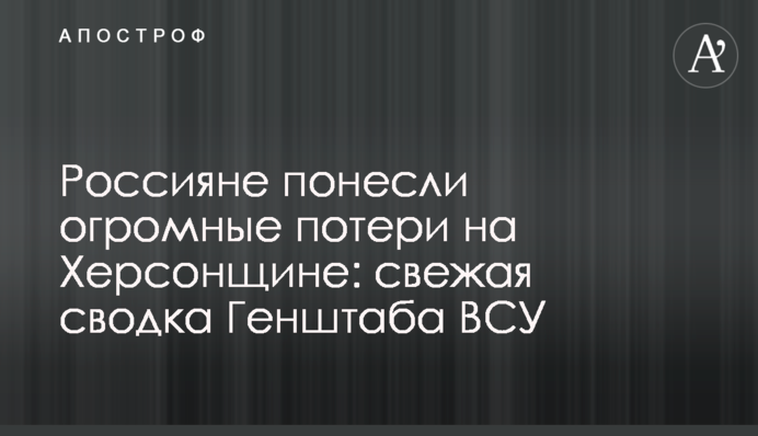 Россияне понесли огромные потери на Херсонщине: свежая сводка Генштаба ВСУ