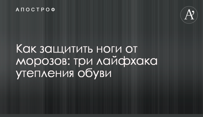 Как защитить ноги от морозов: три лайфхака утепления обуви