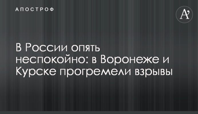 В России опять неспокойно: в Воронеже и Курске прогремели взрывы