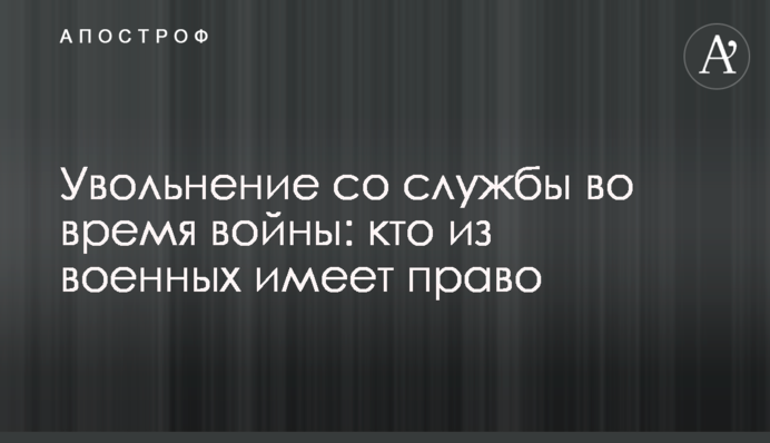 Звільнення зі служби під час війни: хто з військових має право