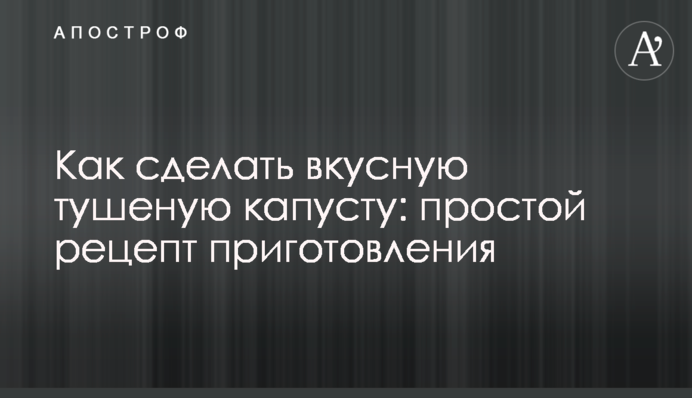 Як зробити смачну тушковану капусту: простий рецепт приготування