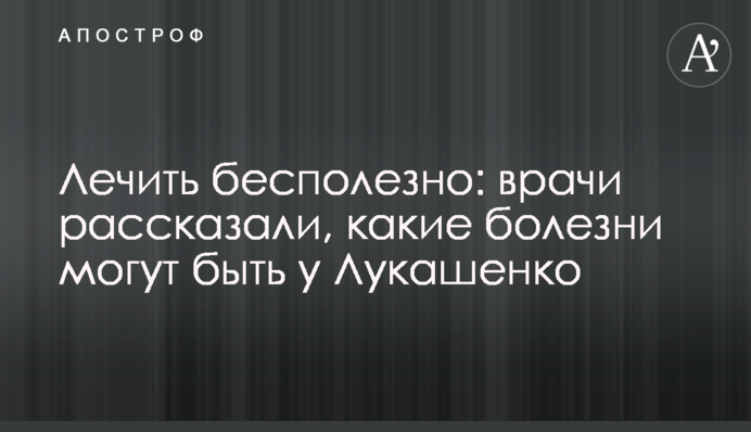 Лечить бесполезно: врачи рассказали, какие болезни могут быть у Лукашенко