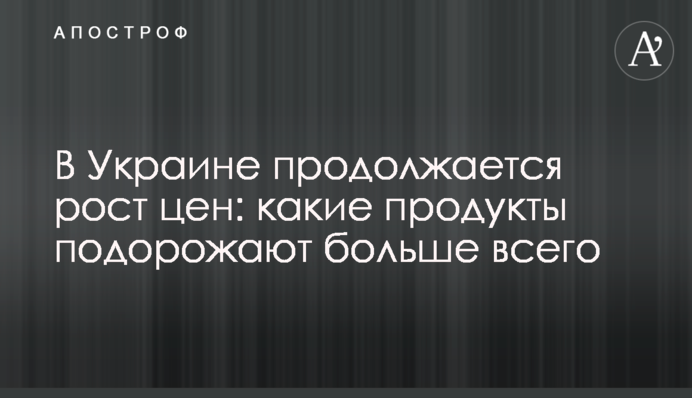 В Україні триває зростання цін: які продукти подорожчають найбільше