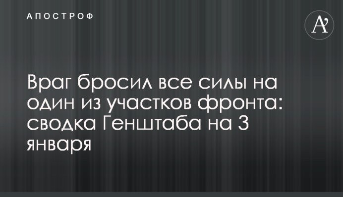 Ворог кинув усі сили на одну з ділянок фронту: зведення Генштабу на 3 січня