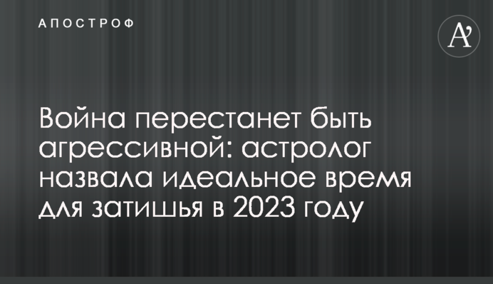 Война перестанет быть агрессивной: астролог назвала идеальное время для затишья в 2023 году