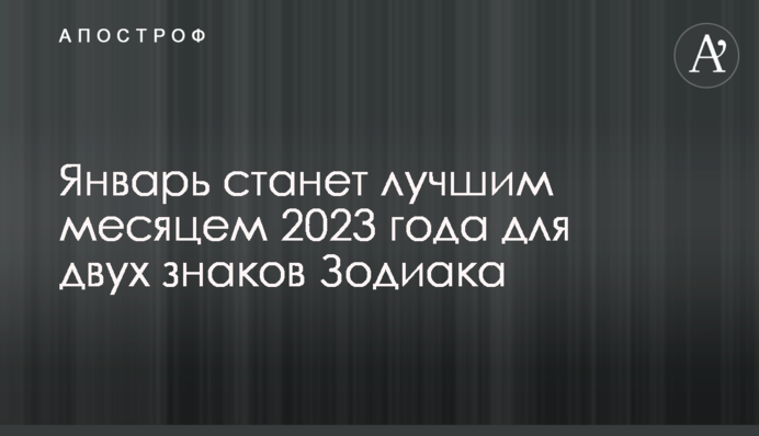 Січень стане найкращим місяцем 2023 року для двох знаків Зодіаку