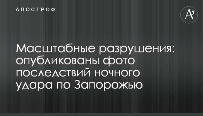 Масштабні руйнування: опубліковано фото наслідків нічного удару по Запоріжжю