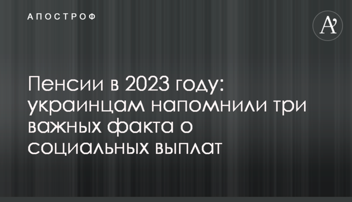 Пенсии в 2023 году: украинцам напомнили три важных факта о социальных выплат
