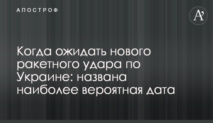 Коли чекати на новий ракетний удар по Україні: названо найбільш імовірну дату