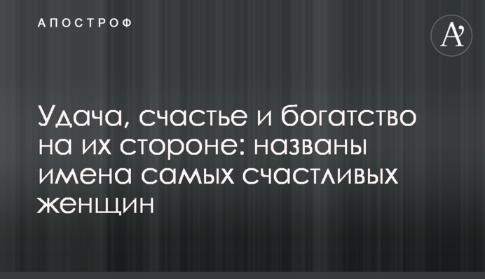 Удача, счастье и богатство на их стороне: названы имена самых счастливых женщин