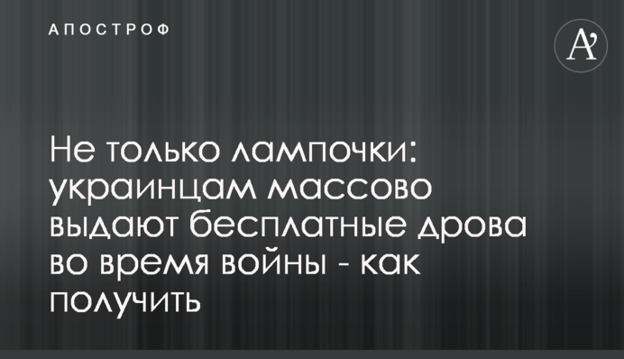 Не только лампочки: украинцам массово выдают бесплатные дрова во время войны - как получить