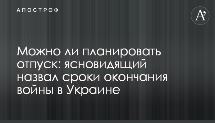 Можно ли планировать отпуск: ясновидящий назвал сроки окончания войны в Украине