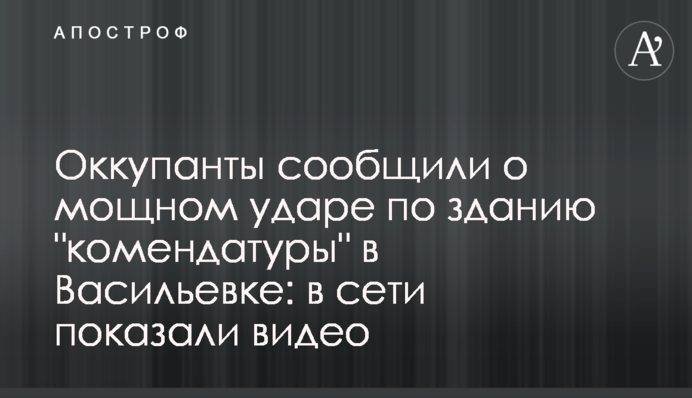 Оккупанты сообщили о мощном ударе по зданию "комендатуры" в Васильевке: в сети показали видео