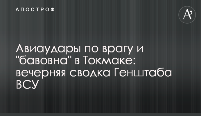 Авиаудары по врагу и "бавовна" в Токмаке: вечерняя сводка Генштаба ВСУ