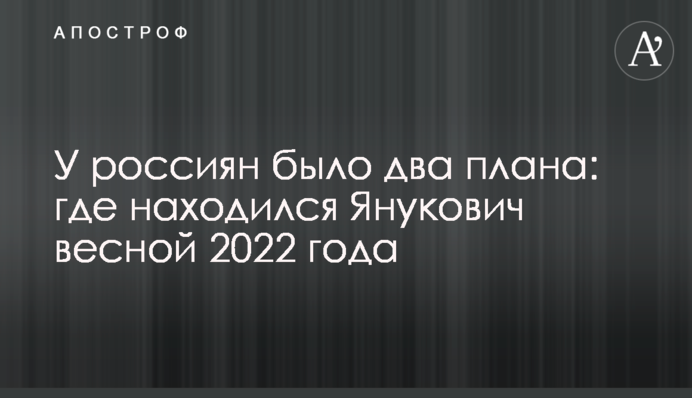 У росіян було два плани: де знаходився Янукович навесні 2022 року