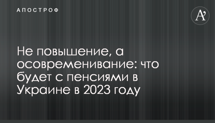 Не повышение, а осовременивание: что будет с пенсиями в Украине в 2023 году