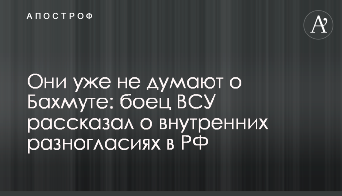 Они уже не думают о Бахмуте: боец ВСУ рассказал о внутренних разногласиях в РФ