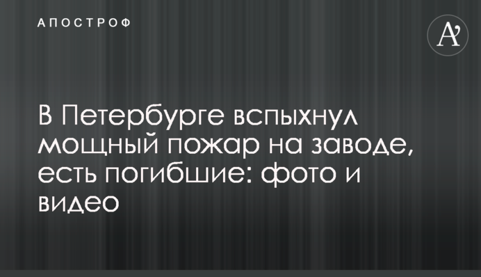 У Петербурзі спалахнула потужна пожежа на заводі, є загиблі: фото та відео