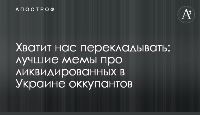 Досить нас перекладати: найкращі меми для ліквідованих в Україні окупантів