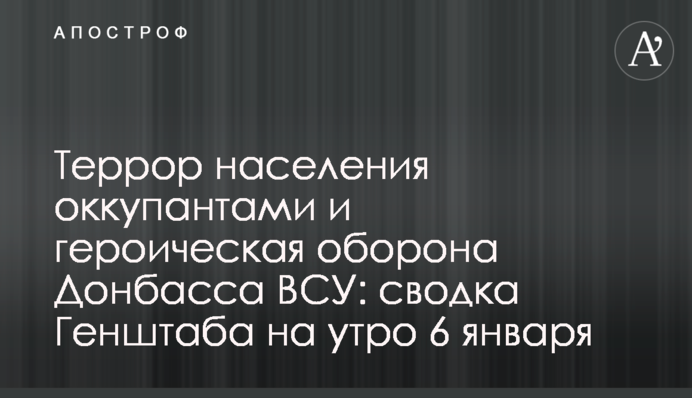 Терор населення окупантами та героїчна оборона Донбасу ЗСУ: зведення Генштабу на ранок 6 січня