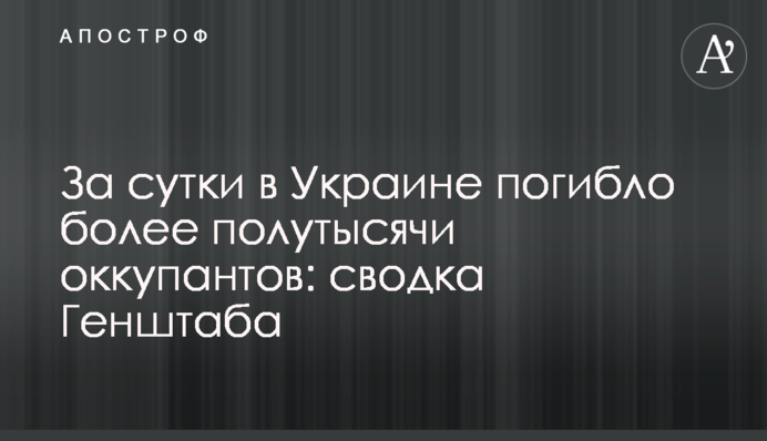 За добу в Україні загинуло понад півтисячі окупантів: зведення Генштабу
