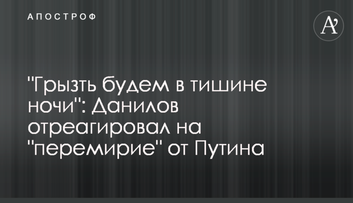 "Грызть будем в тишине ночи": Данилов отреагировал на "перемирие" от Путина