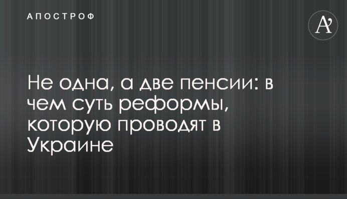 Не одна, а две пенсии: в чем суть реформы, которую проводят в Украине