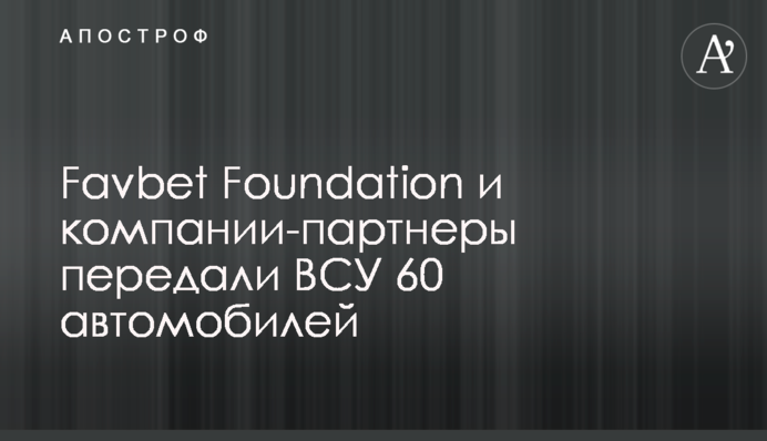 Favbet Foundation и компании-партнеры передали ВСУ 60 автомобилей