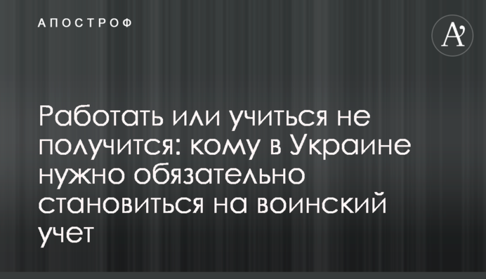 Працювати чи вчитися не вийде: кому в Україні потрібно обов'язково ставати на військовий облік