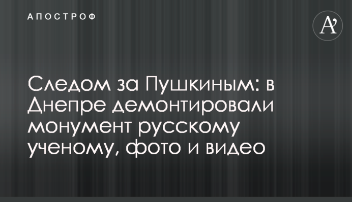 Слідом за Пушкіним: у Дніпрі демонтували монумент російському вченому, фото та відео