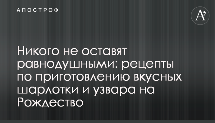 Нікого не залишать байдужими: рецепти з приготування смачних шарлотки та узвару на Різдво