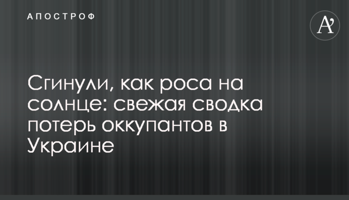 Згинули, як роса на сонці: свіже зведення втрат окупантів в Україні