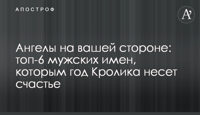 Ангелы на вашей стороне: топ-6 мужских имен, которым год Кролика несет счастье