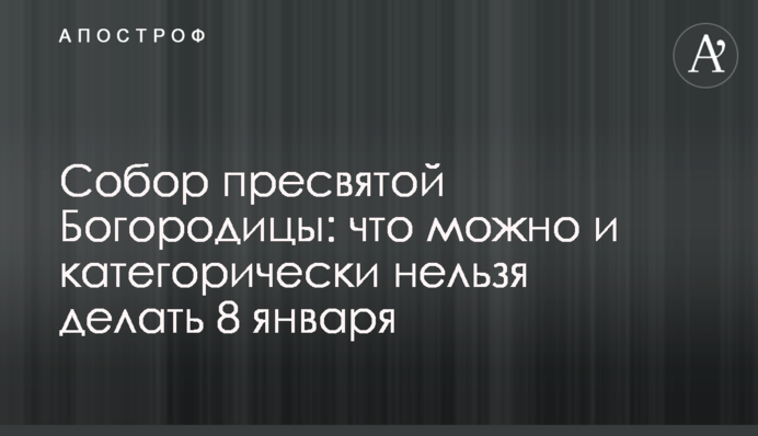 Собор Пресвятої Богородиці: що можна і категорично не можна робити 8 січня
