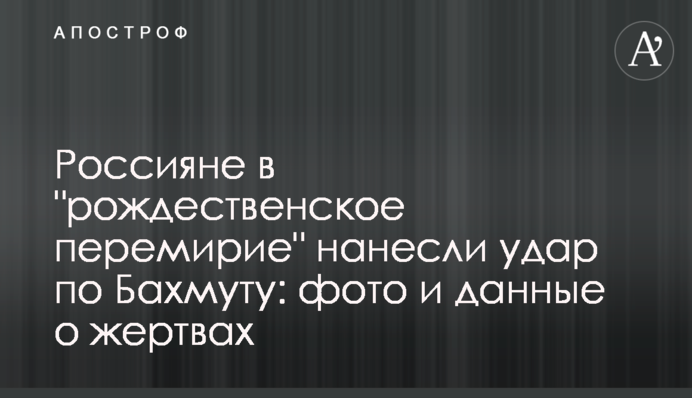 Росіяни в "різдвяне перемир'я" завдали удару по Бахмуту: фото та дані про жертви