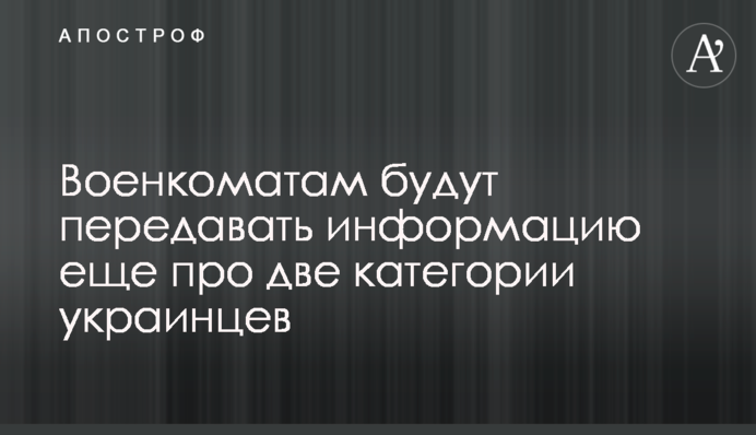 Военкоматам будут передавать информацию еще про две категории украинцев