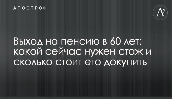 Выход на пенсию в 60 лет: какой сейчас нужен стаж и сколько стоит его докупить
