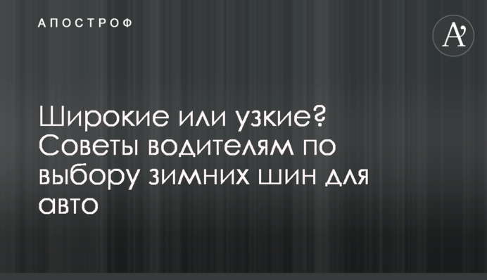 Широкие или узкие? Советы водителям по выбору зимних шин для авто