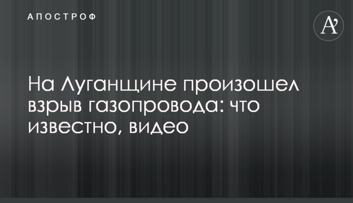 На Луганщині стався вибух газопроводу: що відомо, відео