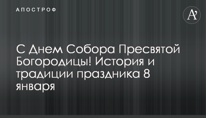 С Днем Собора Пресвятой Богородицы! История и традиции праздника 8 января