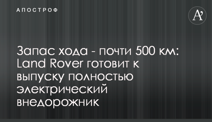 Запас хода - почти 500 км: Land Rover готовит к выпуску полностью электрический внедорожник