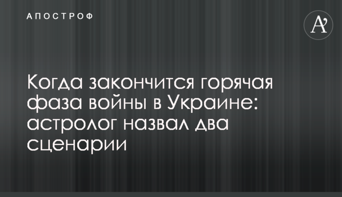 Коли закінчиться гаряча фаза війни в Україні: астролог назвав два сценарії