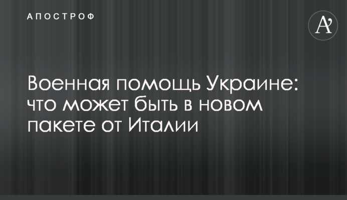 Военная помощь Украине: что может быть в новом пакете от Италии